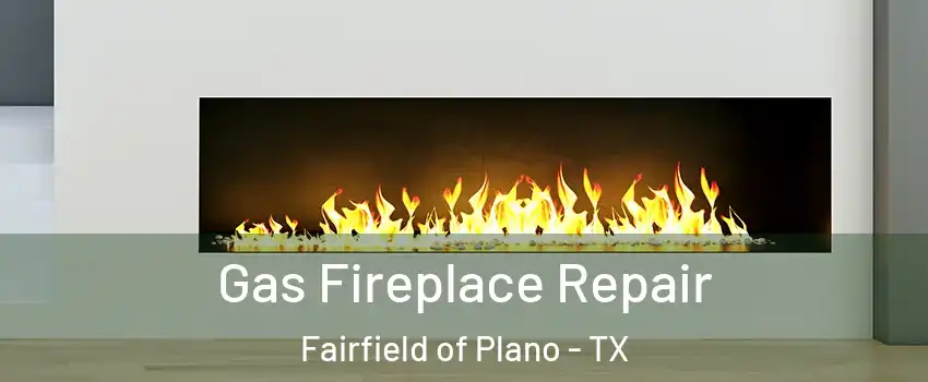 Gas Fireplace Repair Fairfield of Plano - TX