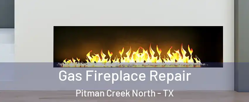 Gas Fireplace Repair Pitman Creek North - TX