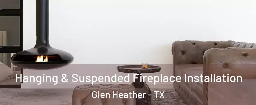 Hanging & Suspended Fireplace Installation Glen Heather - TX