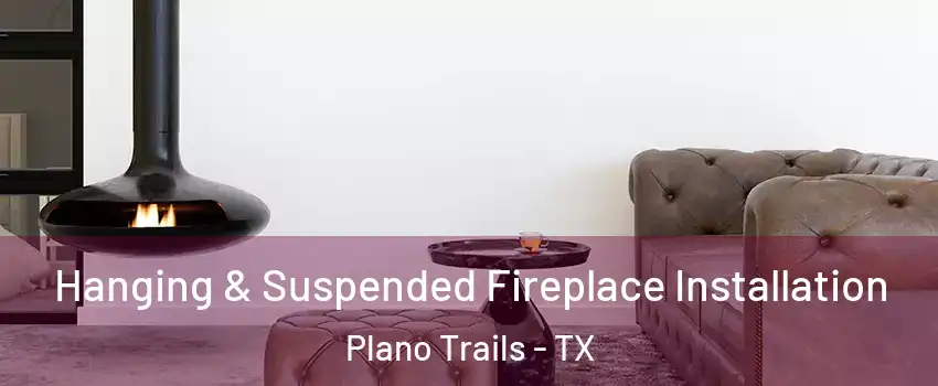 Hanging & Suspended Fireplace Installation Plano Trails - TX