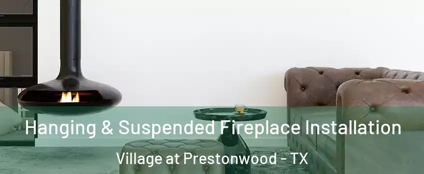 Hanging & Suspended Fireplace Installation Village at Prestonwood - TX