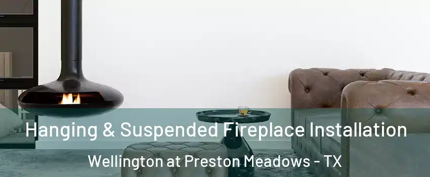 Hanging & Suspended Fireplace Installation Wellington at Preston Meadows - TX