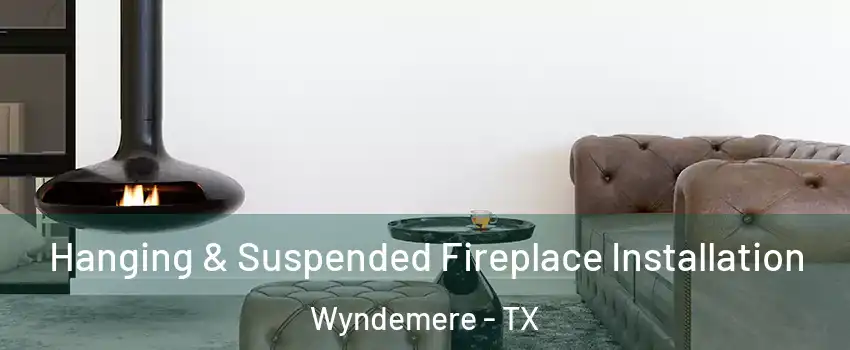Hanging & Suspended Fireplace Installation Wyndemere - TX