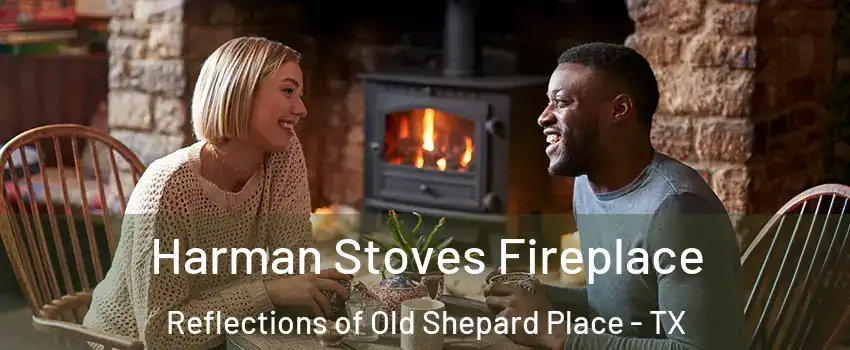 Harman Stoves Fireplace Reflections of Old Shepard Place - TX
