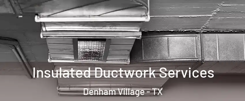 Insulated Ductwork Services Denham Village - TX