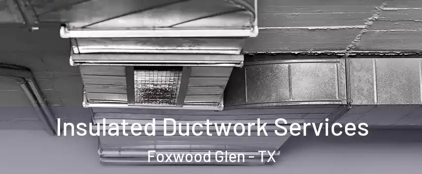 Insulated Ductwork Services Foxwood Glen - TX