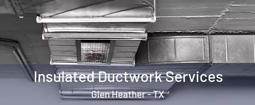 Insulated Ductwork Services Glen Heather - TX