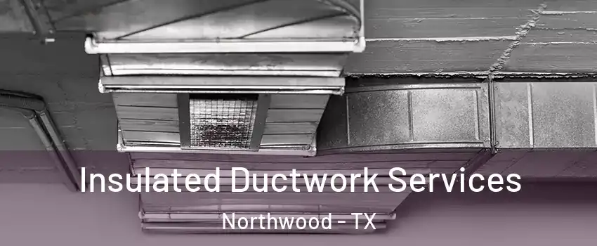 Insulated Ductwork Services Northwood - TX