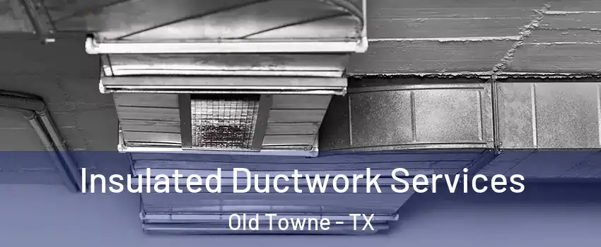 Insulated Ductwork Services Old Towne - TX