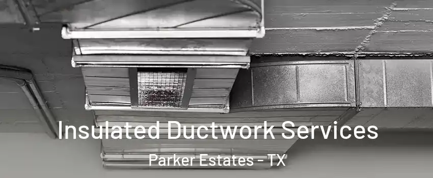 Insulated Ductwork Services Parker Estates - TX