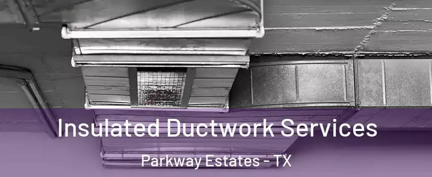 Insulated Ductwork Services Parkway Estates - TX
