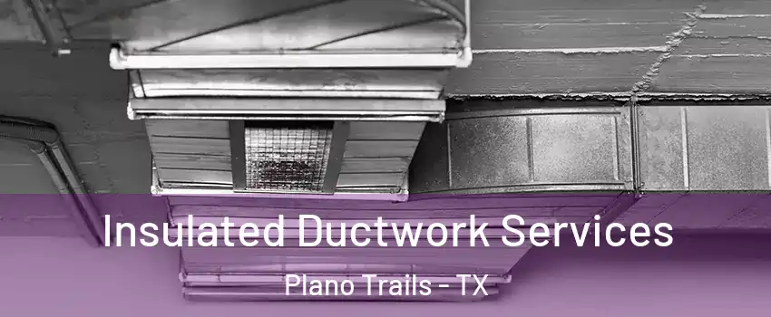 Insulated Ductwork Services Plano Trails - TX