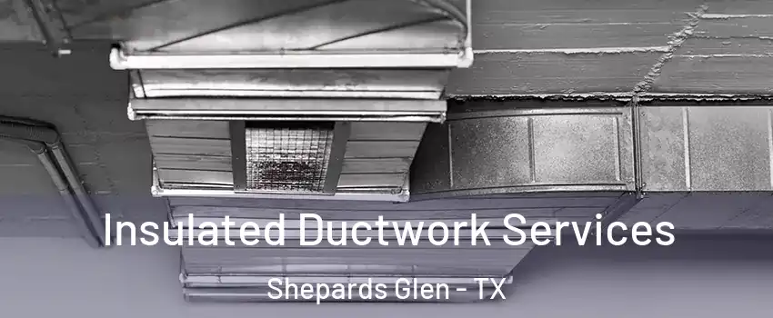 Insulated Ductwork Services Shepards Glen - TX