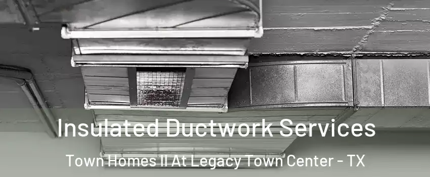 Insulated Ductwork Services Town Homes II At Legacy Town Center - TX