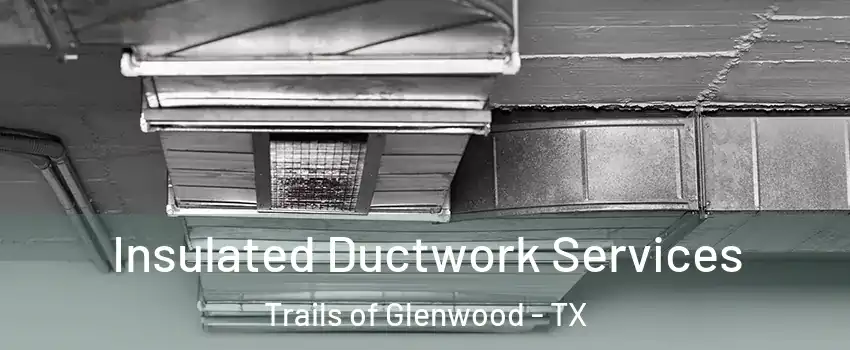 Insulated Ductwork Services Trails of Glenwood - TX