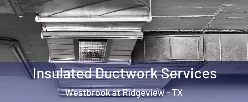 Insulated Ductwork Services Westbrook at Ridgeview - TX