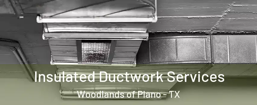 Insulated Ductwork Services Woodlands of Plano - TX