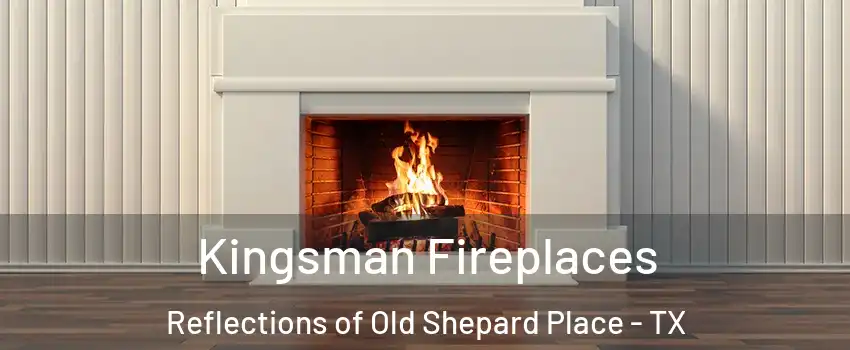 Kingsman Fireplaces Reflections of Old Shepard Place - TX