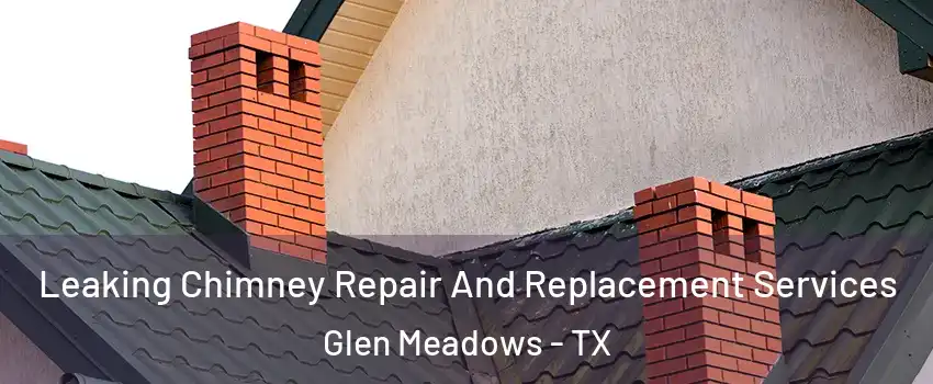 Leaking Chimney Repair And Replacement Services Glen Meadows - TX
