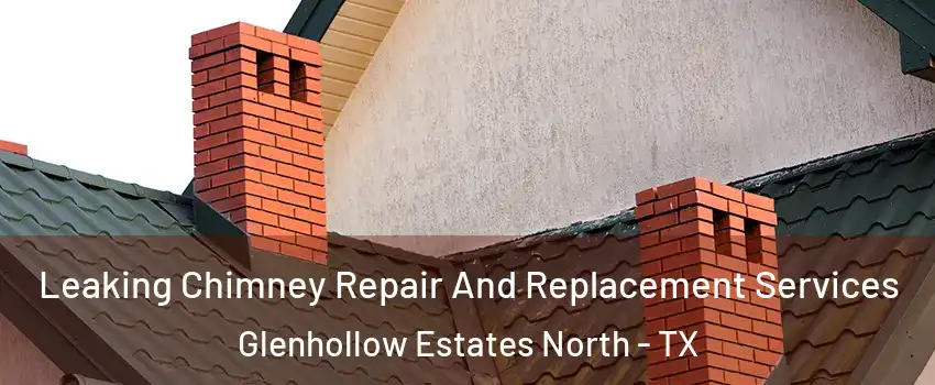 Leaking Chimney Repair And Replacement Services Glenhollow Estates North - TX