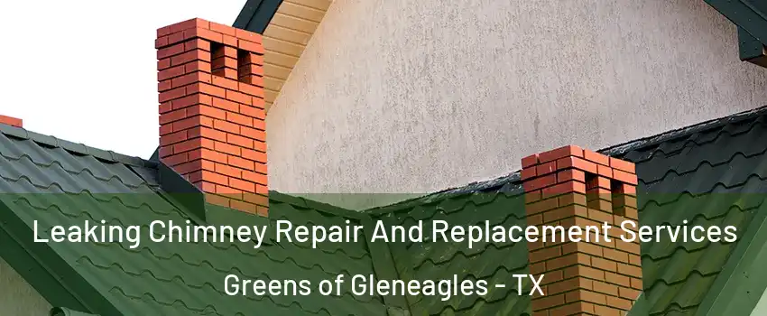 Leaking Chimney Repair And Replacement Services Greens of Gleneagles - TX