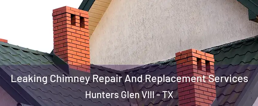 Leaking Chimney Repair And Replacement Services Hunters Glen VIII - TX