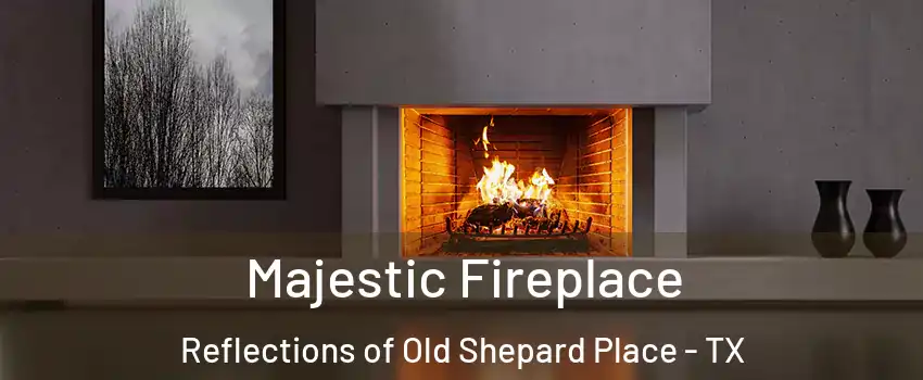Majestic Fireplace Reflections of Old Shepard Place - TX