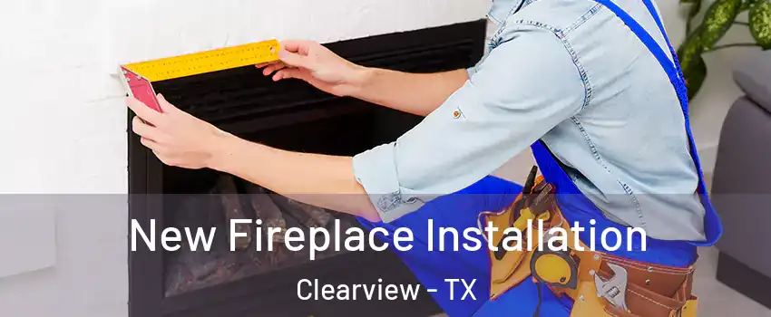 New Fireplace Installation Clearview - TX