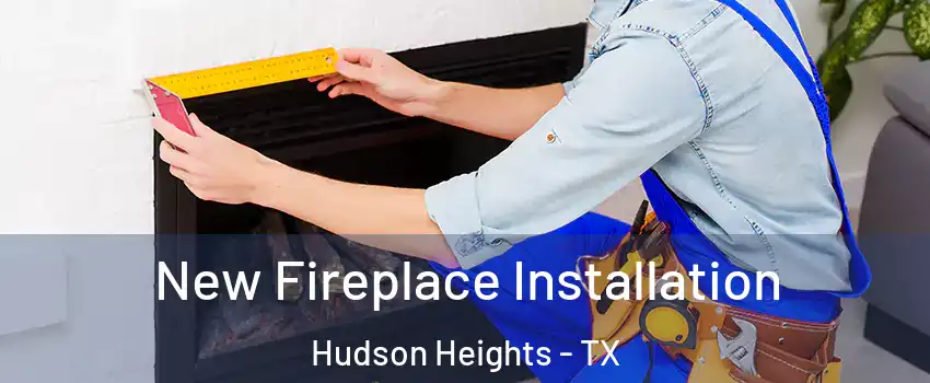 New Fireplace Installation Hudson Heights - TX