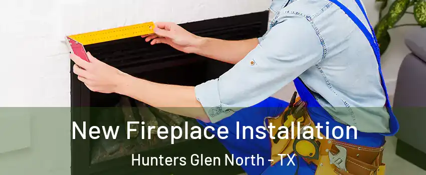 New Fireplace Installation Hunters Glen North - TX