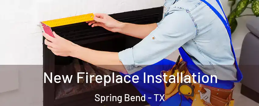 New Fireplace Installation Spring Bend - TX