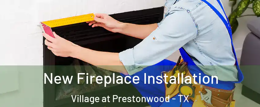 New Fireplace Installation Village at Prestonwood - TX