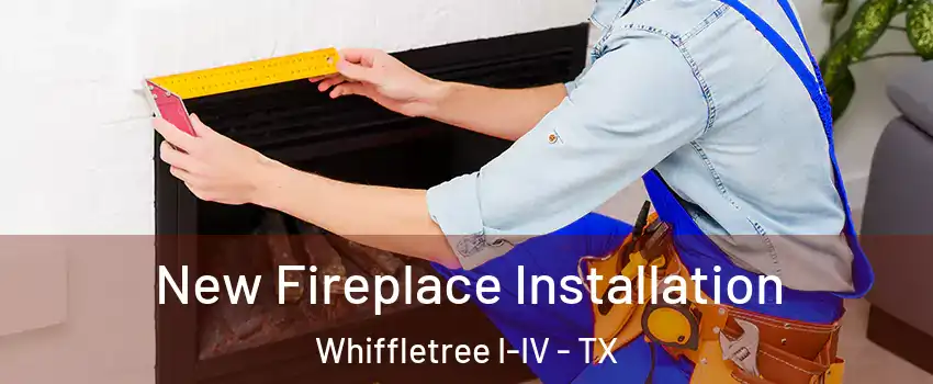New Fireplace Installation Whiffletree I-IV - TX