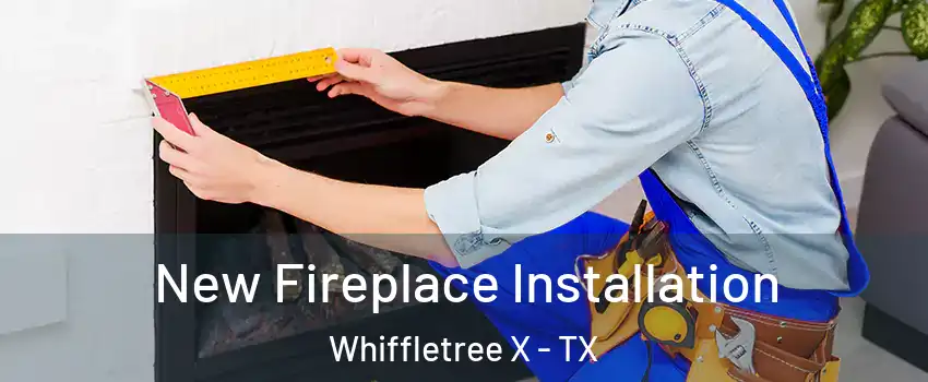 New Fireplace Installation Whiffletree X - TX