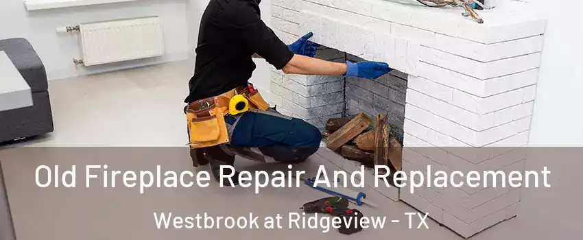 Old Fireplace Repair And Replacement Westbrook at Ridgeview - TX