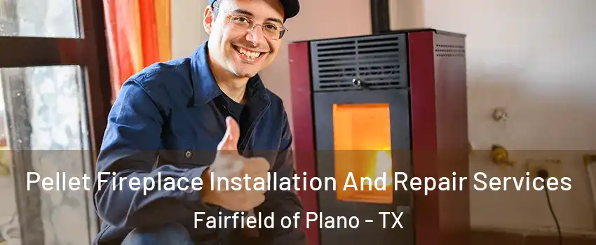 Pellet Fireplace Installation And Repair Services Fairfield of Plano - TX