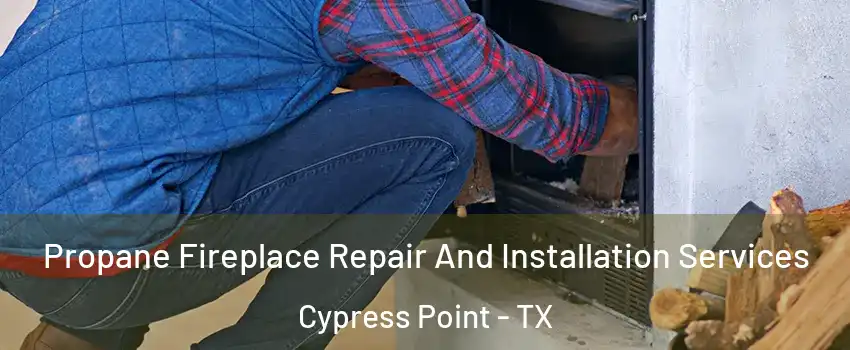 Propane Fireplace Repair And Installation Services Cypress Point - TX