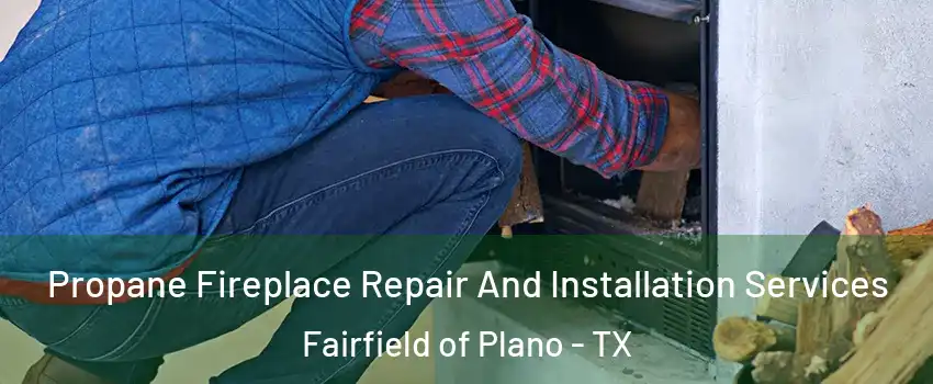 Propane Fireplace Repair And Installation Services Fairfield of Plano - TX