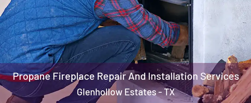Propane Fireplace Repair And Installation Services Glenhollow Estates - TX