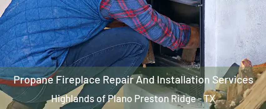 Propane Fireplace Repair And Installation Services Highlands of Plano Preston Ridge - TX