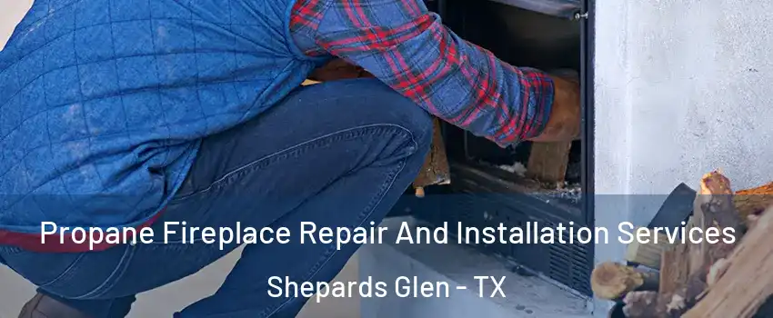 Propane Fireplace Repair And Installation Services Shepards Glen - TX