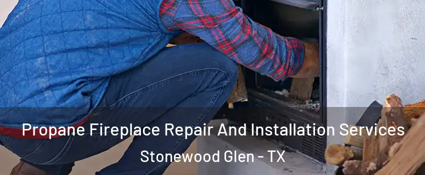 Propane Fireplace Repair And Installation Services Stonewood Glen - TX