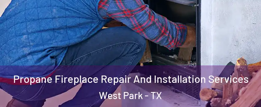 Propane Fireplace Repair And Installation Services West Park - TX