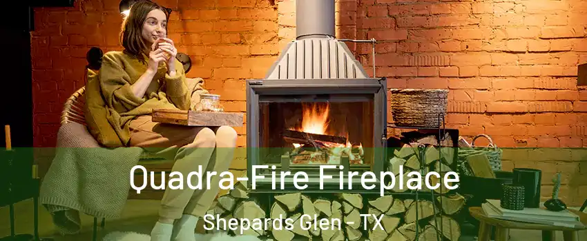 Quadra-Fire Fireplace Shepards Glen - TX