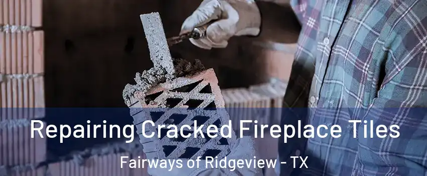 Repairing Cracked Fireplace Tiles Fairways of Ridgeview - TX