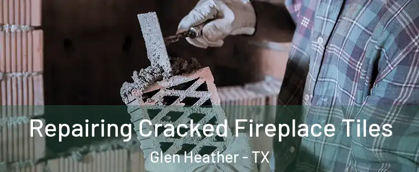 Repairing Cracked Fireplace Tiles Glen Heather - TX