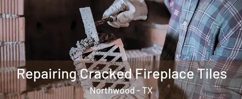 Repairing Cracked Fireplace Tiles Northwood - TX