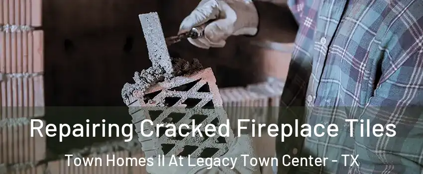 Repairing Cracked Fireplace Tiles Town Homes II At Legacy Town Center - TX