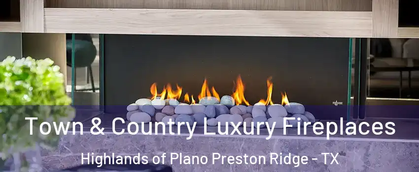 Town & Country Luxury Fireplaces Highlands of Plano Preston Ridge - TX