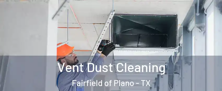 Vent Dust Cleaning Fairfield of Plano - TX